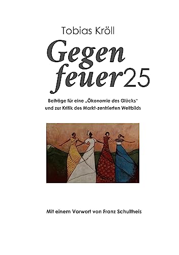Gegenfeuer25: Beiträge für eine Ökonomie des Glücks und zur Kritik des Markt-zentrierten Weltbilds von BoD – Books on Demand
