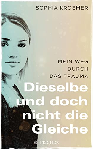 Dieselbe und doch nicht die Gleiche: Mein Weg durch das Trauma