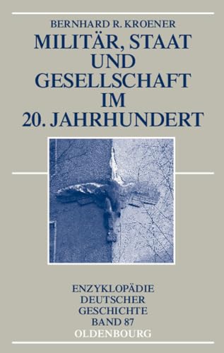 Militär, Staat und Gesellschaft im 20. Jahrhundert (1890-1990) (Enzyklopädie deutscher Geschichte, 87, Band 87)