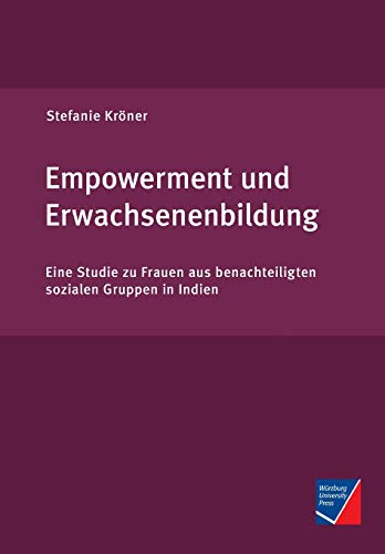 Empowerment und Erwachsenenbildung: Eine Studie zu Frauen aus benachteiligten sozialen Gruppen in Indien von Wurzburg University Press
