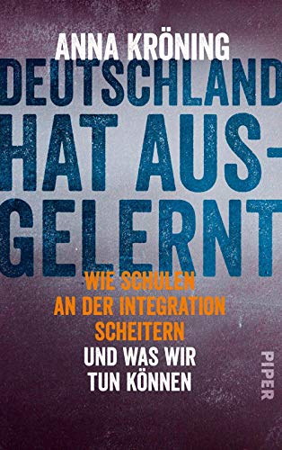 Deutschland hat ausgelernt: Wie Schulen an der Integration scheitern und was wir tun können von Piper