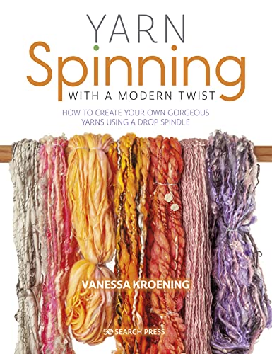 Yarn Spinning with a Modern Twist: A Beginner's Guide to Hand Spinning Using a Drop Spindle: How to Create Your Own Gorgeous Yarns Using a Drop Spindle