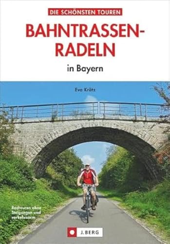 Radtouren Bayern: Die schönsten Touren – Bahntrassen-Radeln in Bayern. Ein Radführer zu Bayerns verkehrsarmen Bahntrassenradwegen und Rail Trails mit ... zum Radeln mit Kindern geeignet: in Bayern