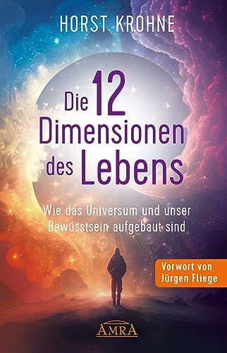 DIE 12 DIMENSIONEN DES LEBENS: Wie das Universum und unser Bewusstsein aufgebaut sind (Erstveröffentlichung) (Europas bekanntester Geistheiler!)