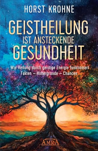 GEISTHEILUNG IST ANSTECKENDE GESUNDHEIT: Wie Heilung durch geistige Energie funktioniert: Fakten - Hintergründe - Chancen GEISTHEILUNG IST ANSTECKENDE GESUNDHEIT: Wie Heilung durch geistige Energie funktioniert: Fakten - Hintergründe - Chancen von AMRA Verlag