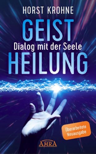 GEISTHEILUNG - DIALOG MIT DER SEELE: Wenn der Körper nach der Seele ruft (Überarbeitete Neuausgabe) (Europas bekanntester Geistheiler!) von AMRA Verlag