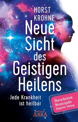 NEUE SICHT DES GEISTIGEN HEILENS: Jede Krankheit ist heilbar (Erweiterte Neuausgabe! Doppelter Umfang!) (Europas bekanntester Geistheiler!)