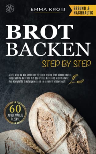 BROT BACKEN STEP BY STEP: Alles, was Du als Anfänger für Dein erstes Brot wissen musst. Ausgewählte Rezepte mit Sauerteig, Hefe und vielem mehr. Das komplette Einsteigerwissen in einem Brotbackbuch! von Sinaveria Verlag