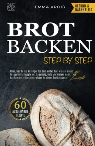 BROT BACKEN STEP BY STEP: Alles, was Du als Anfänger für Dein erstes Brot wissen musst. Ausgewählte Rezepte mit Sauerteig, Hefe und vielem mehr. Das komplette Einsteigerwissen in einem Brotbackbuch! von Sinaveria Verlag