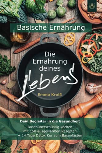Die Ernährung deines Lebens - Das Kochbuch für eine basische Ernährung: Dein Begleiter in die Gesundheit. Basenüberschüssig kochen mit 150 ausgewählten Rezepten + 14 Tage Detox Kur zum Basenfasten