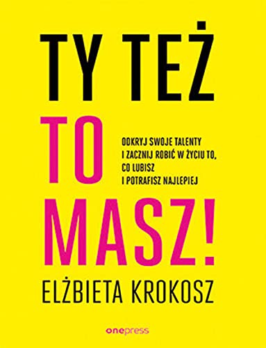 Ty też to masz!: Odkryj swoje talenty i zacznij robić w życiu to, co lubisz i potrafisz najlepiej