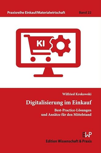 Digitalisierung im Einkauf.: Best-Practice-Lösungen und Ansätze für den Mittelstand. (Praxisreihe Einkauf-Materialwirtschaft)