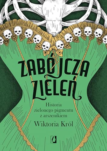 Zabójcza zieleń: Historia zielonego pigmentu z arszenikiem Zabójcza zieleń: Historia zielonego pigmentu z arszenikiem von Wydawnictwo Kobiece