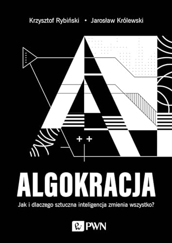 Algokracja: Jak i dlaczego sztuczna inteligencja zmienia wszystko? von Wydawnictwo Naukowe PWN
