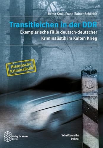 Transitleichen in der DDR: Exemplarische Fälle deutsch-deutscher Kriminalistik im Kalten Krieg (Schriftenreihe Polizei: Historische Kriminalistik)