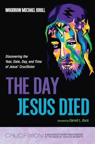 The Day Jesus Died: Discovering the Year, Date, Day, and Time of Jesus' Crucifixion (Crucifixion: A Multidisciplinary Investigation of the Death of Jesus of Nazareth) von Resource Publications