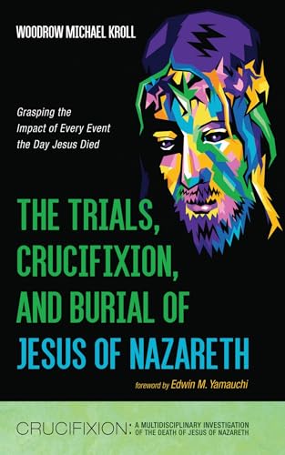 The Trials, Crucifixion, and Burial of Jesus of Nazareth: Grasping the Impact of Every Event the Day Jesus Died (Crucifixion: A Multidisciplinary Investigation of the Death of Jesus of Nazareth) von Resource Publications
