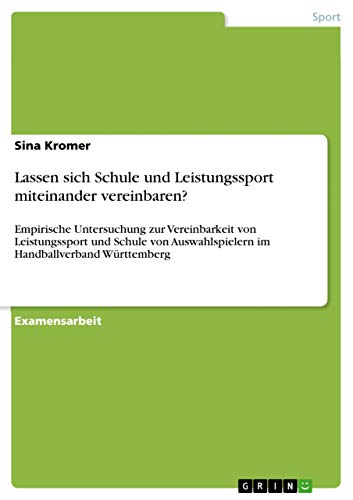 Lassen sich Schule und Leistungssport miteinander vereinbaren?: Empirische Untersuchung zur Vereinbarkeit von Leistungssport und Schule von Auswahlspielern im Handballverband Württemberg