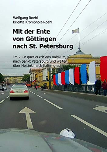 Mit der Ente von Göttingen nach St. Petersburg: Im 2 CV quer durch das Baltikum nach St. Petersburg und weiter über Helsinki nach Kaliningrad von Books on Demand