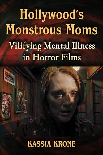 Hollywood's Monstrous Moms: Vilifying Mental Illness in Horror Films von McFarland & Co Inc