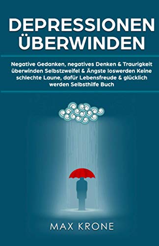 Depressionen überwinden: Negative Gedanken, negatives Denken & Traurigkeit überwinden Selbstzweifel & Ängste loswerden Keine schlechte Laune, dafür Lebensfreude & glücklich werden Selbsthilfe Buch Depressionen überwinden: Negative Gedanken, negatives Denken & Traurigkeit überwinden Selbstzweifel & Ängste loswerden Keine schlechte Laune, dafür Lebensfreude & glücklich werden Selbsthilfe Buch von Independently published