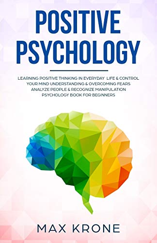 Positive Psychology: Learning positive thinking in everyday life & control your mind - Understanding & overcoming fears - Analyze people & recognize ... book for beginners (Psychology books, Band 1)