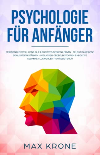 Psychologie für Anfänger: Emotionale Intelligenz, NLP & positives Denken lernen - Selbst das eigene Bewusstsein stärken - Loslassen, Grübeln stoppen & ... über Psychologie - positives Denken, Band 3) von Independently published