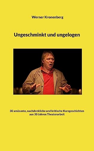 Ungeschminkt und ungelogen: 30 amüsante, nachdenkliche und kritische Kurzgeschichten aus 30 Jahren Theaterarbeit von Books on Demand GmbH