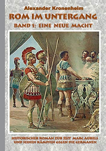 Rom im Untergang - Band 1: Eine neue Macht: Historischer Roman zur Zeit Marc Aurels und seinen Kämpfen gegen die Germanen