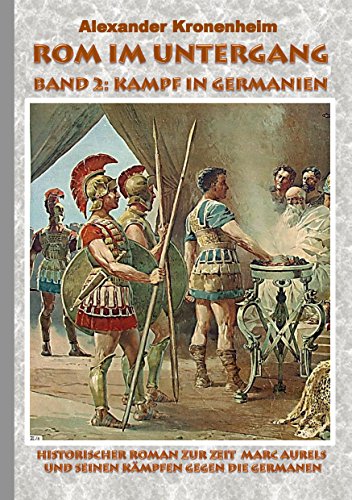 Rom im Untergang - Band 2: Kampf in Germanien: Historischer Roman zur Zeit Marc Aurels und seinen Kämpfen gegen die Germanen von Books on Demand