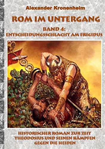 Rom im Untergang - Band 4: Entscheidungsschlacht am Frigidus: Historischer Roman zur Zeit Theodosius und seinen Kämpfen gegen die Heiden (Tags: Römer, ... Präfekt, Galiläer, Barbar, Gote, Alarich) von Books on Demand