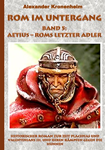 Rom im Untergang Band 5: Aetius - Roms letzter Adler: Historischer Roman zur Zeit Placidias und Valentinians III. und ihren Kämpfen gegen die Hunnen von Books on Demand