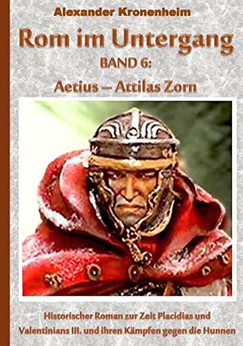 Rom im Untergang Band 6: Aetius - Attilas Zorn: Historischer Roman zur Zeit Placidias und Valentinians III. und ihren Kämpfen gegen die Hunnen (Tags: ... Orestes, Oneges, Heraklius, Theodosius) von Books on Demand