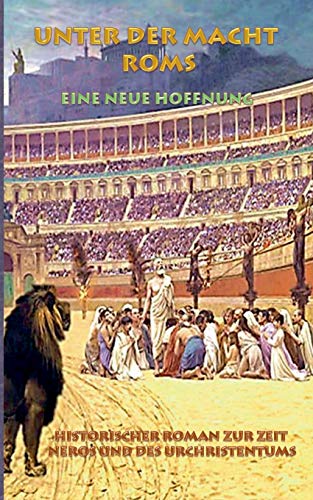 Unter der Macht Roms - Eine neue Hoffnung: Historischer Roman zur Zeit Neros und des Urchristentums