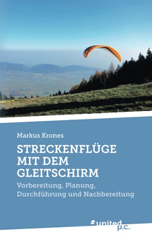 STRECKENFLÜGE MIT DEM GLEITSCHIRM: Vorbereitung, Planung, Durchführung und Nachbereitung