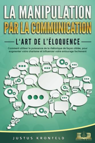 La manipulation par la communication – L'art de l'éloquence: Comment utiliser la puissance de la rhétorique de façon ciblée, pour augmenter votre charisme et influencer votre entourage facilement von EoB