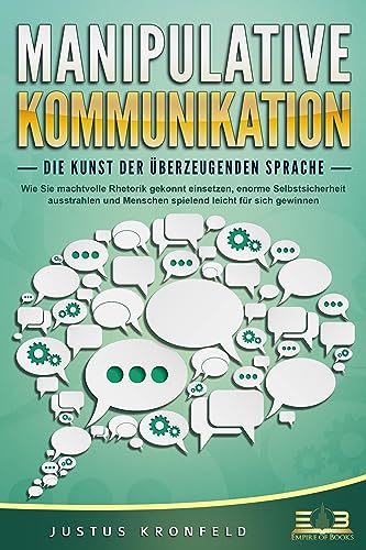 MANIPULATIVE KOMMUNIKATION - Die Kunst der überzeugenden Sprache: Wie Sie machtvolle Rhetorik gekonnt einsetzen, enorme Selbstsicherheit ausstrahlen und Menschen spielend leicht für sich gewinnen von EoB