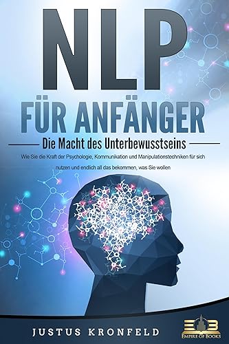NLP FÜR ANFÄNGER - Die Macht des Unterbewusstseins: Wie Sie die Kraft der Psychologie, Kommunikation und Manipulationstechniken für sich nutzen und endlich all das bekommen, was Sie wollen von EoB