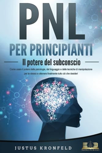 PNL PER PRINCIPIANTI - Il potere del subconscio: Come usare il potere della psicologia, del linguaggio e delle tecniche di manipolazione per te stesso e otte-nere finalmente tutto ciò che desideri von EoB