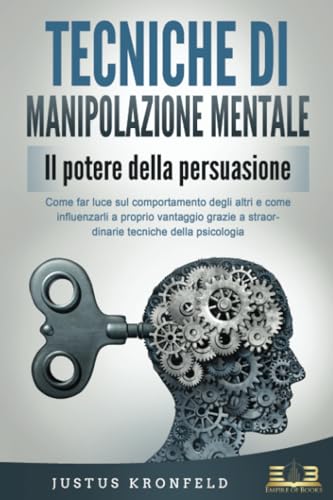 TECNICHE DI MANIPOLAZIONE MENTALE - Il potere della persuasione: Come far luce sul comportamento degli altri e come influenzarli a proprio vantaggio grazie a straordinarie tecniche della psicologia von EoB