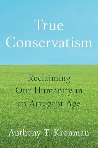 True Conservatism: Reclaiming Our Humanity in an Arrogant Age von Yale University Press