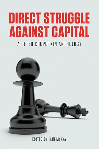 Direct Struggle Against Capital: A Peter Kropotkin Anthology Direct Struggle Against Capital: A Peter Kropotkin Anthology