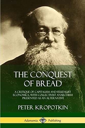 The Conquest of Bread: A Critique of Capitalism and Feudalist Economics, with Collectivist Anarchism Presented as an Alternative The Conquest of Bread: A Critique of Capitalism and Feudalist Economics, with Collectivist Anarchism Presented as an Alternative von Lulu