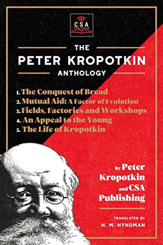 The Peter Kropotkin Anthology (Annotated): The Conquest of Bread, Mutual Aid: A Factor of Evolution, Fields, Factories and Workshops, An Appeal to the Young and The Life of Kropotkin