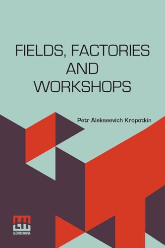 Fields, Factories And Workshops: Or, Industry Combined With Agriculture And Brain Work With Manual Work von Lector House