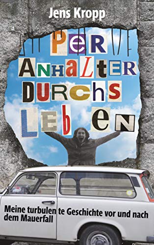 Per Anhalter durchs Leben: Meine turbulente Geschichte vor und nach dem Mauerfall