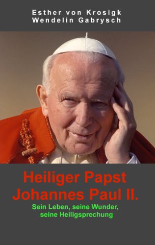 Heiliger Papst Johannes Paul II.: Sein Leben, seine Wunder, seine Heiligsprechung von Books on Demand