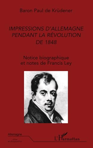 IMPRESSIONS D'ALLEMAGNE PENDANT LA RÉVOLUTION DE 1848: Notice biographique et notes de Francis Ley IMPRESSIONS D'ALLEMAGNE PENDANT LA RÉVOLUTION DE 1848: Notice biographique et notes de Francis Ley