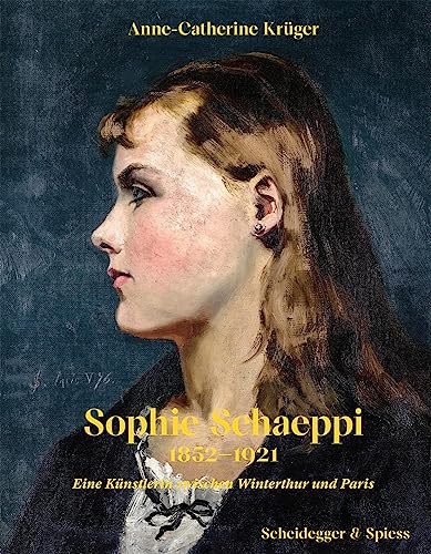 Sophie Schaeppi 1852–1921: Eine Künstlerin zwischen Winterthur und Paris von Scheidegger & Spiess