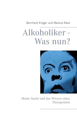 Alkoholiker - Was nun?: Meine Sucht und das Wissen eines Therapeuten von Books on Demand GmbH